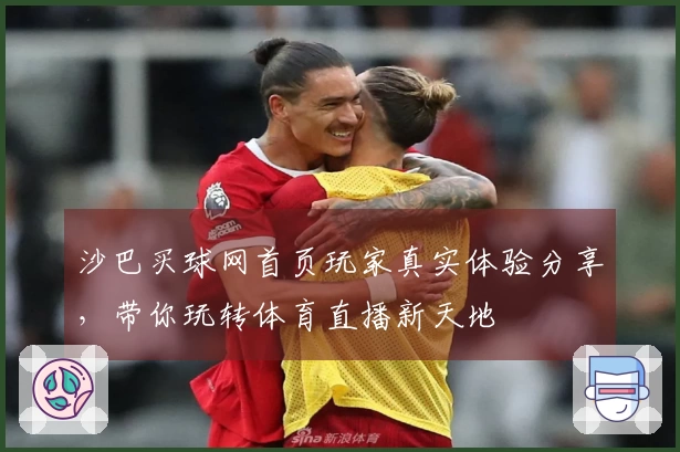 沙巴买球网首页玩家真实体验分享，带你玩转体育直播新天地