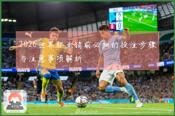 2026世界杯竞猜前必知的投注步骤与注意事项解析