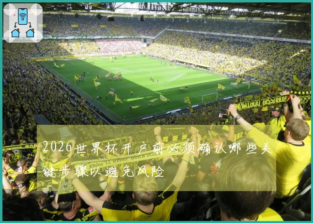 2026世界杯开户前必须确认哪些关键步骤以避免风险