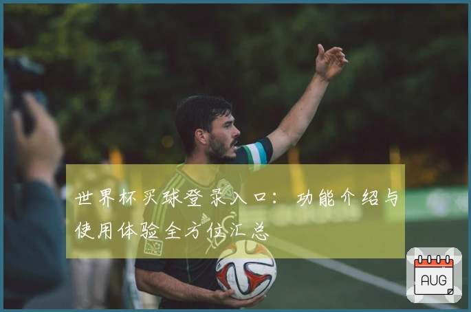 世界杯买球登录入口：功能介绍与使用体验全方位汇总