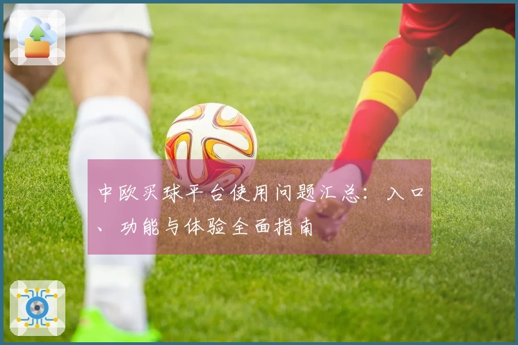 中欧买球平台使用问题汇总：入口、功能与体验全面指南