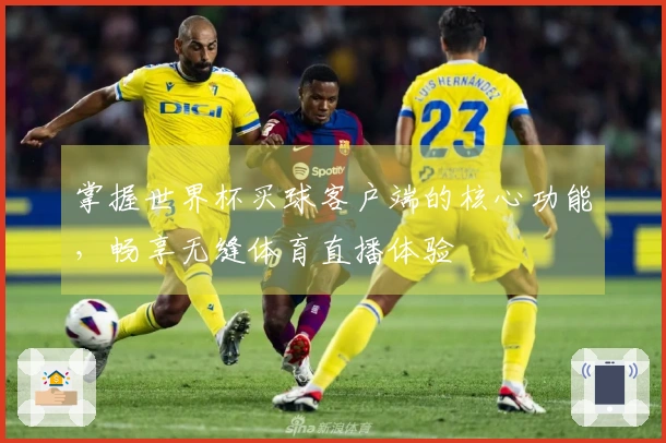 掌握世界杯买球客户端的核心功能，畅享无缝体育直播体验
