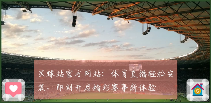 买球站官方网站：体育直播轻松安装，即刻开启精彩赛事新体验