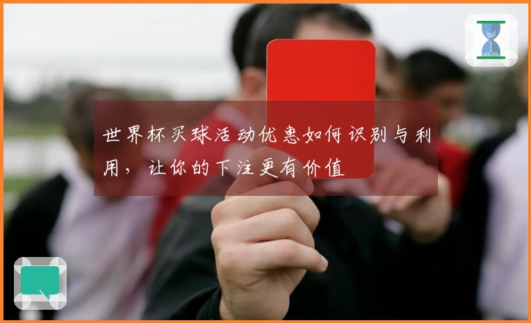 世界杯买球活动优惠如何识别与利用，让你的下注更有价值
