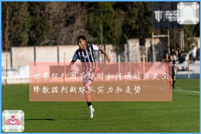 世界杯外围买球时如何通过历史交锋数据判断球队实力和走势