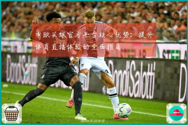 中欧买球官方平台核心优势：提升体育直播体验的全面指南