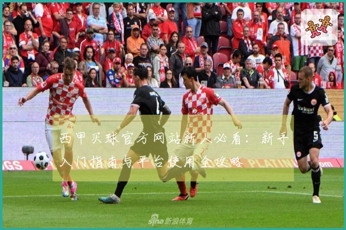 西甲买球官方网站新人必看：新手入门指南与平台使用全攻略