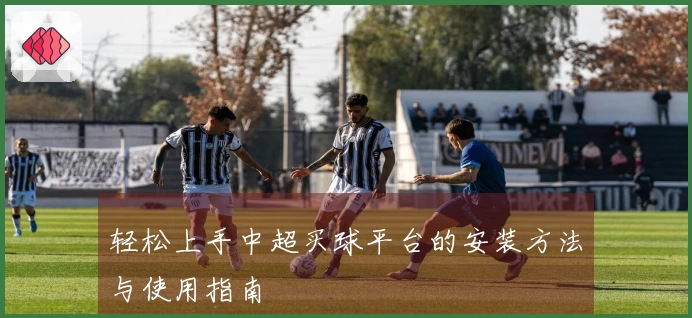轻松上手中超买球平台的安装方法与使用指南