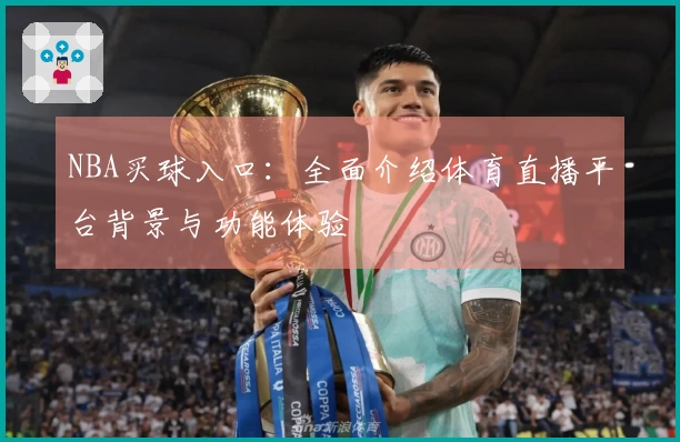 NBA买球入口：全面介绍体育直播平台背景与功能体验