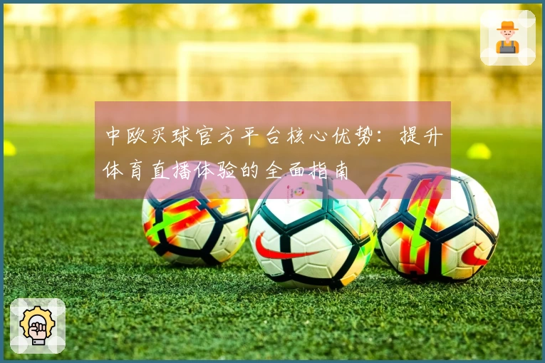 中欧买球官方平台核心优势：提升体育直播体验的全面指南
