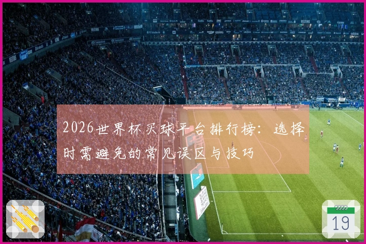 2026世界杯买球平台排行榜：选择时需避免的常见误区与技巧