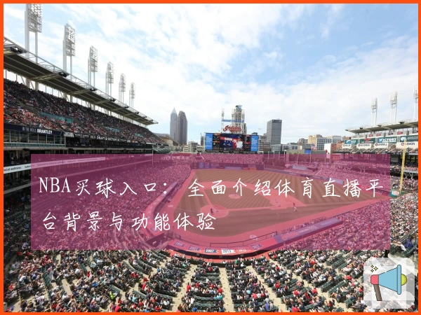NBA买球入口：全面介绍体育直播平台背景与功能体验