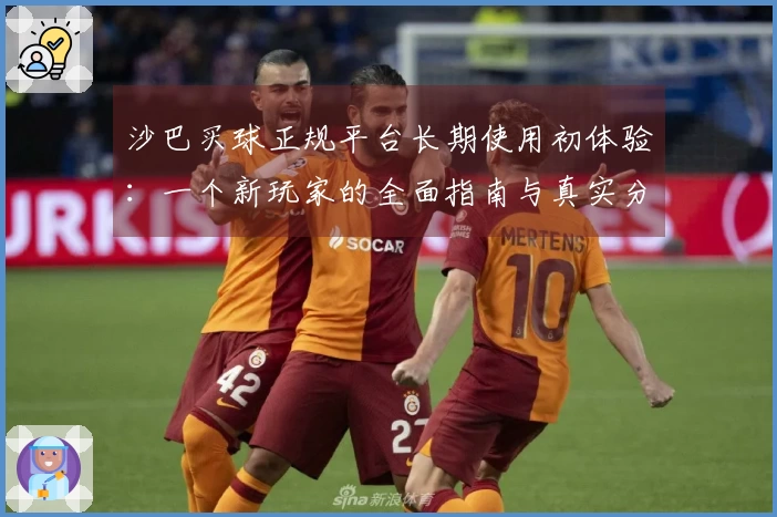 沙巴买球正规平台长期使用初体验：一个新玩家的全面指南与真实分享