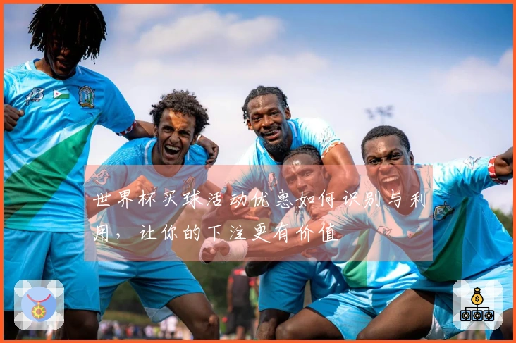 世界杯买球活动优惠如何识别与利用,让你的下注更有价值