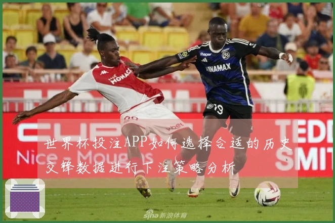 世界杯投注APP如何选择合适的历史交锋数据进行下注策略分析